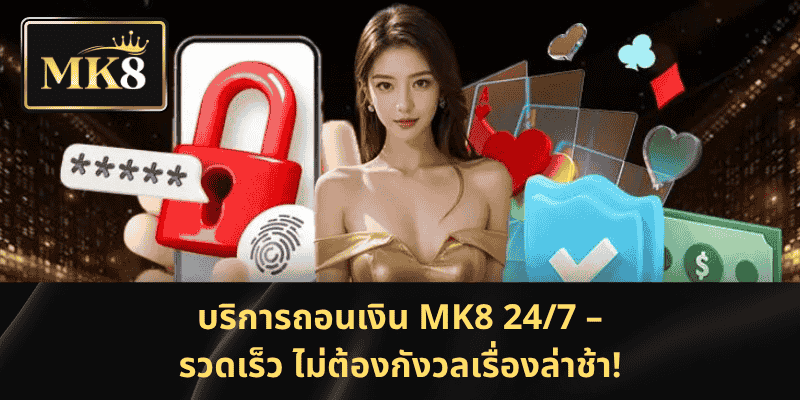 บริการถอนเงิน MK8 24/7 – รวดเร็ว ไม่ต้องกังวลเรื่องล่าช้า!